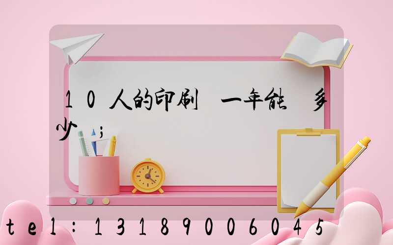 10人的印刷廠一年能賺多少錢