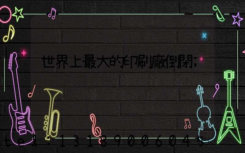 世界上最大的印刷廠倒閉