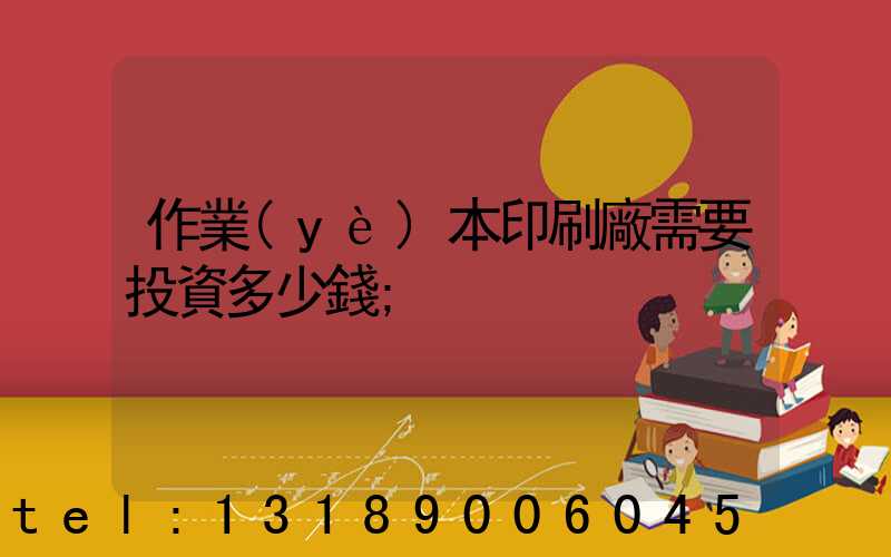 作業(yè)本印刷廠需要投資多少錢