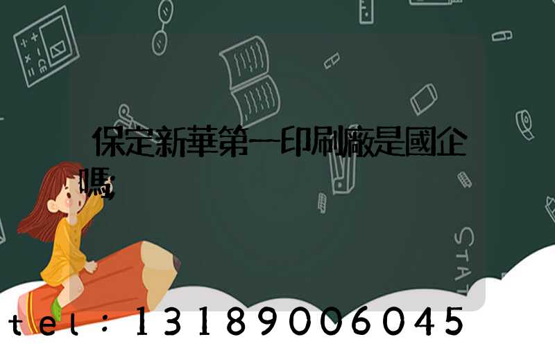 保定新華第一印刷廠是國企嗎