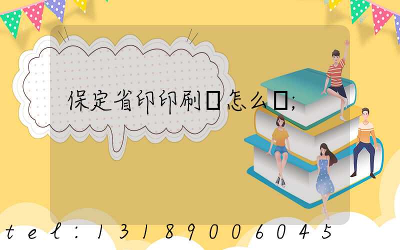 保定省印印刷廠怎么樣