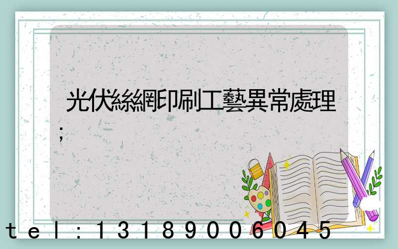 光伏絲網印刷工藝異常處理