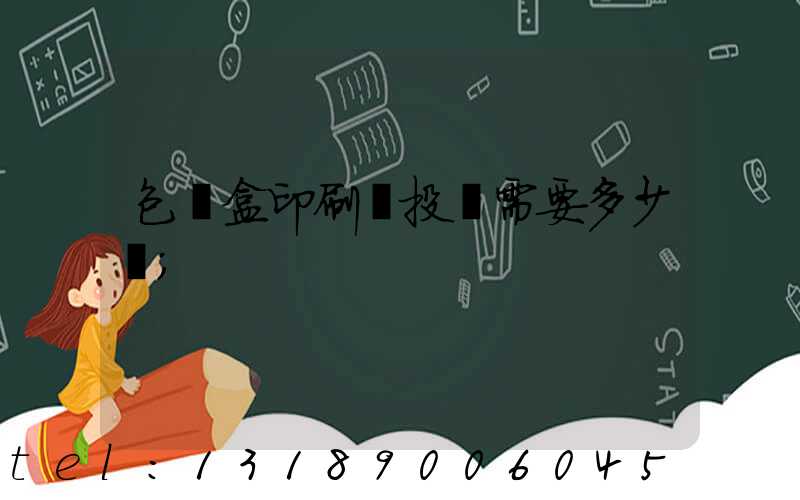 包裝盒印刷廠投資需要多少錢