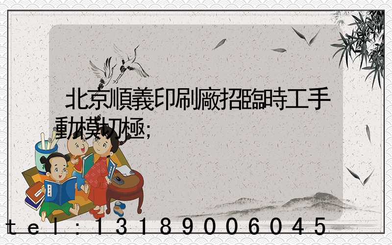 北京順義印刷廠招臨時工手動模切極