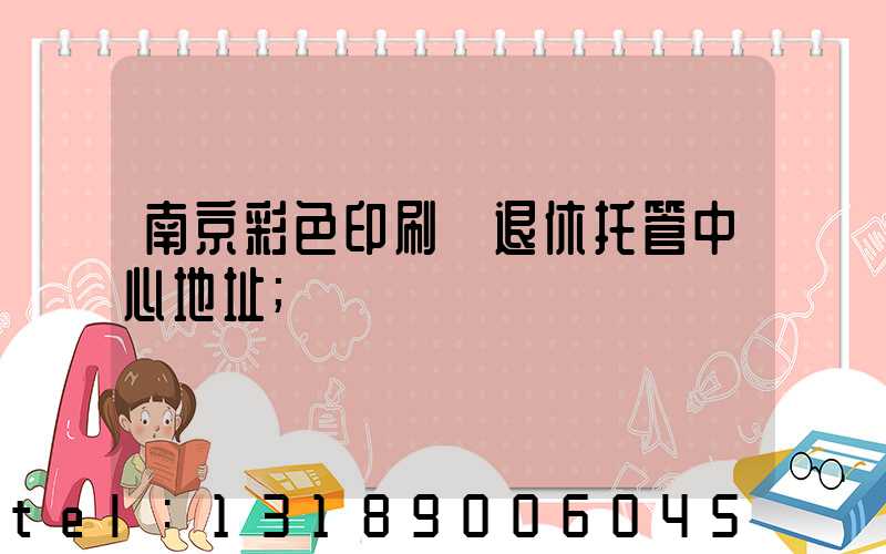 南京彩色印刷廠退休托管中心地址