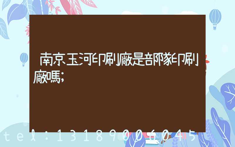 南京玉河印刷廠是部隊印刷廠嗎
