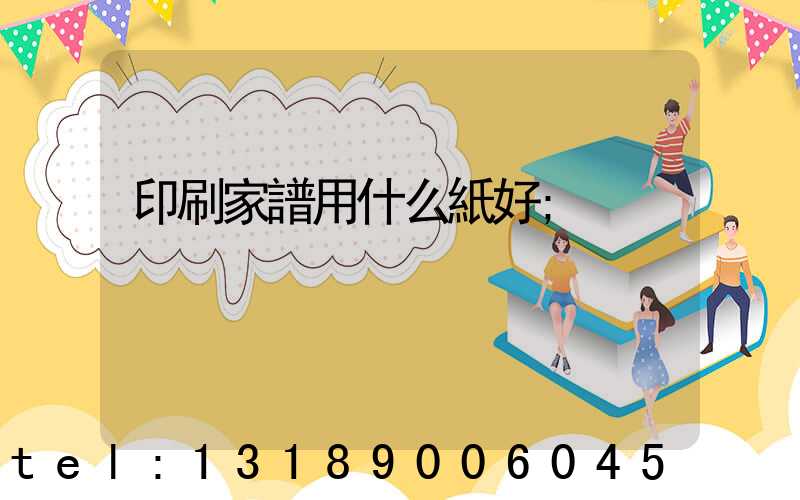 印刷家譜用什么紙好