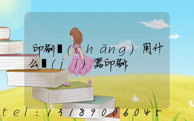 印刷廠(chǎng)用什么機(jī)器印刷