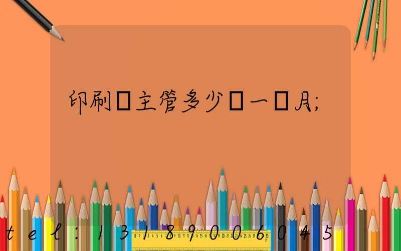 印刷廠主管多少錢一個月