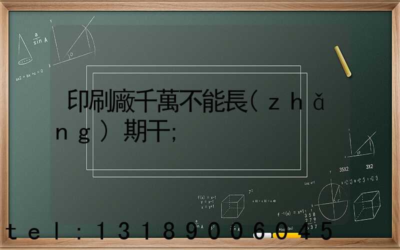印刷廠千萬不能長(zhǎng)期干