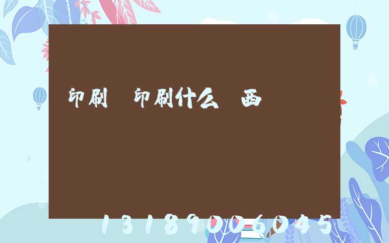 印刷廠印刷什么東西