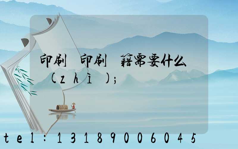 印刷廠印刷書籍需要什么資質(zhì)