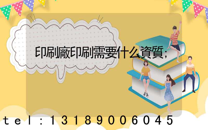 印刷廠印刷需要什么資質