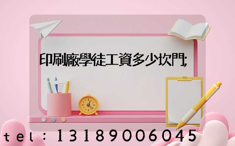印刷廠學徒工資多少坎門