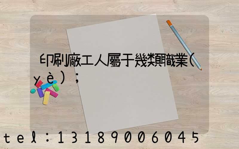 印刷廠工人屬于幾類職業(yè)