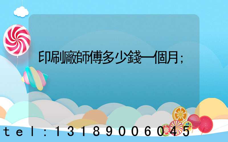 印刷廠師傅多少錢一個月