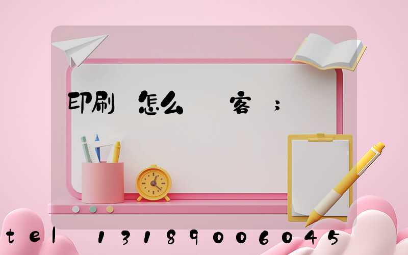 印刷廠怎么開發客戶