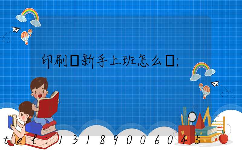 印刷廠新手上班怎么樣