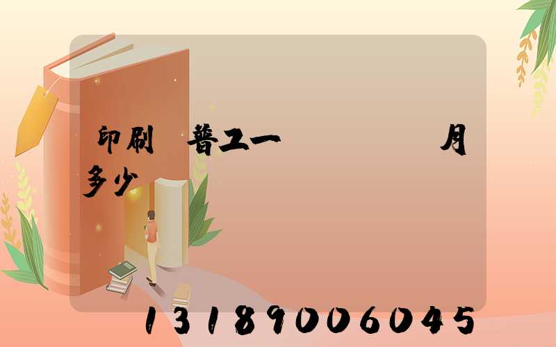 印刷廠普工一個(gè)月多少錢