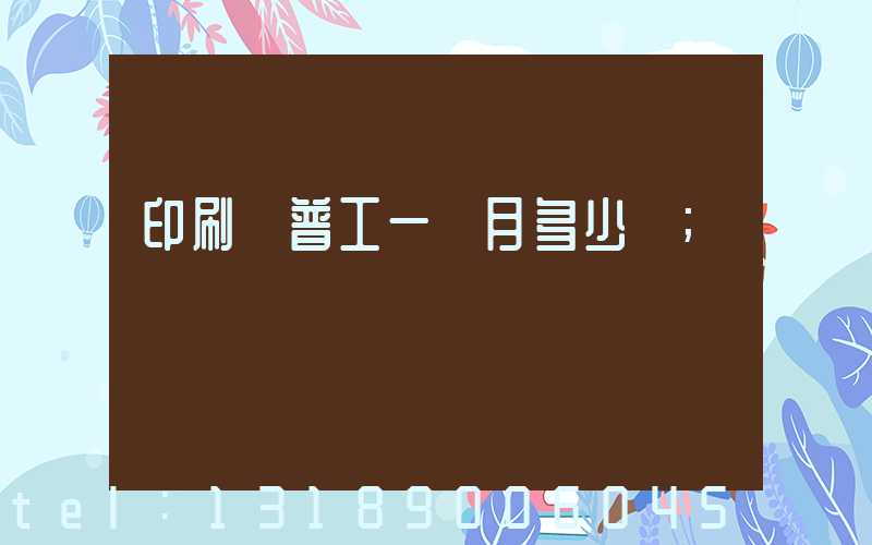 印刷廠普工一個月多少錢