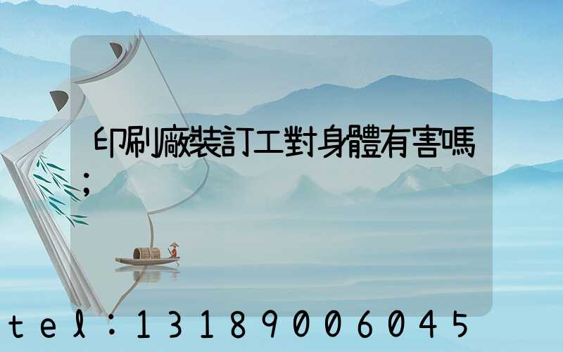 印刷廠裝訂工對身體有害嗎