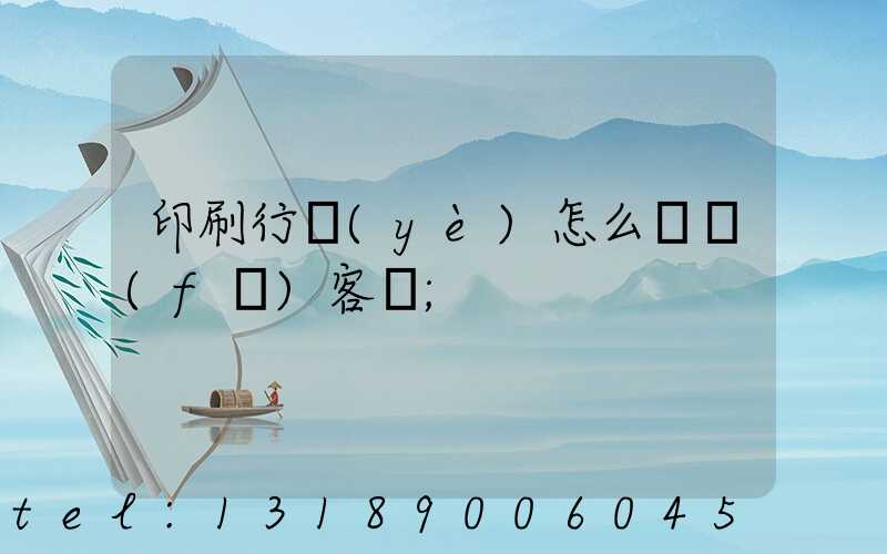 印刷行業(yè)怎么開發(fā)客戶