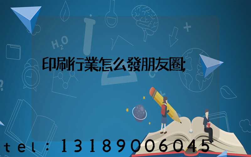 印刷行業怎么發朋友圈