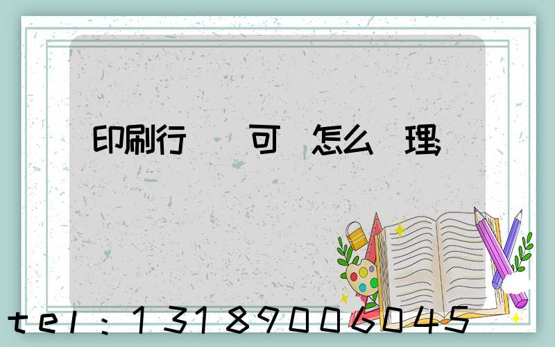 印刷行業許可證怎么辦理