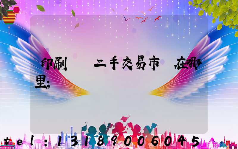 印刷設備二手交易市場在哪里