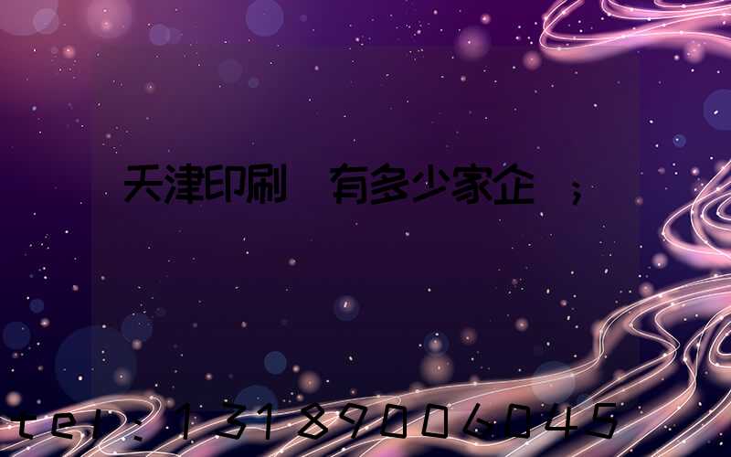 天津印刷廠有多少家企業