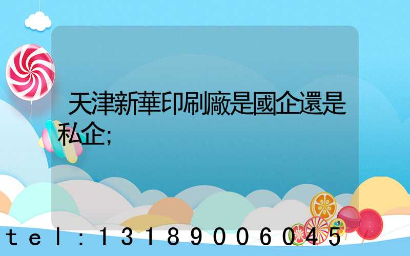 天津新華印刷廠是國企還是私企