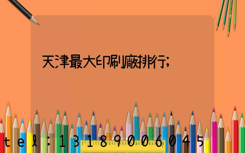 天津最大印刷廠排行