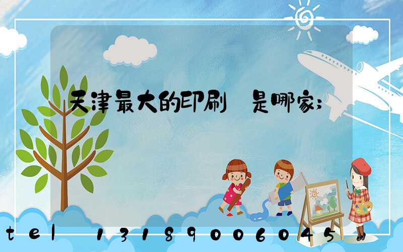 天津最大的印刷廠是哪家