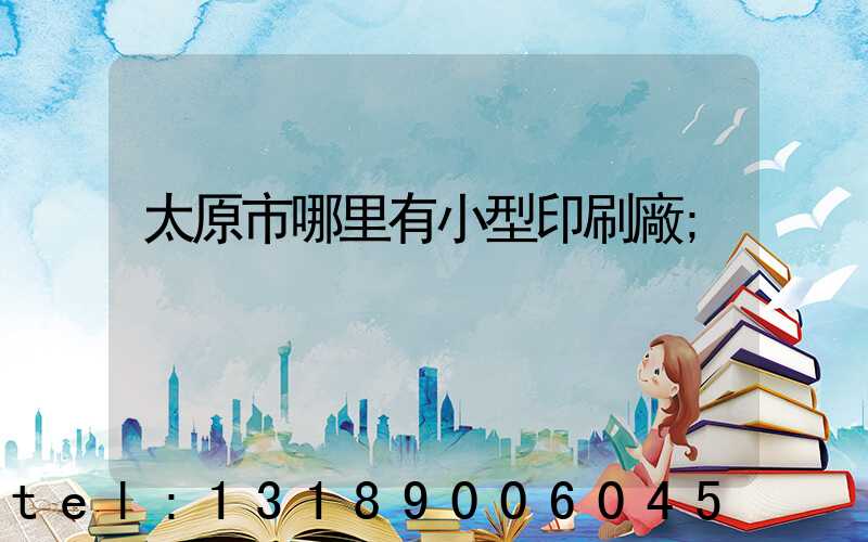 太原市哪里有小型印刷廠