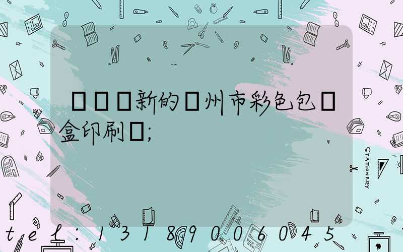 廣東嶄新的廣州市彩色包裝盒印刷廠