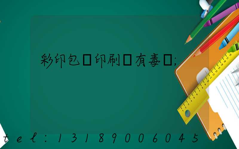 彩印包裝印刷廠有毒嗎