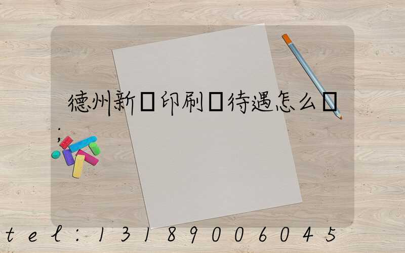 德州新華印刷廠待遇怎么樣
