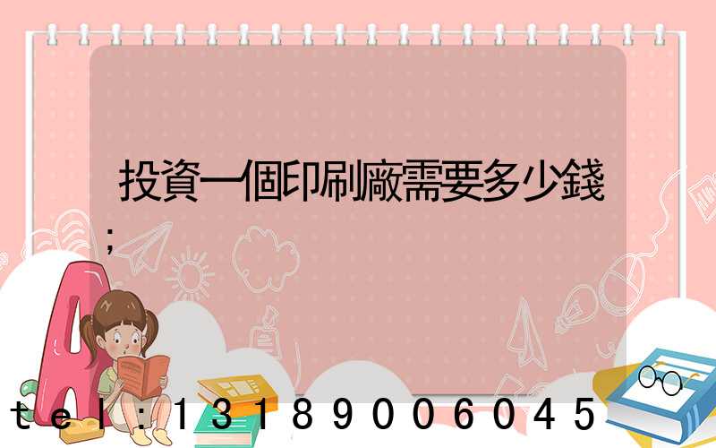 投資一個印刷廠需要多少錢