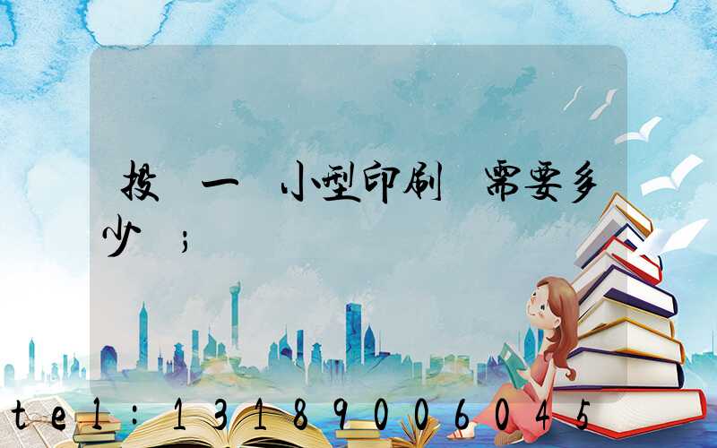 投資一個小型印刷廠需要多少錢