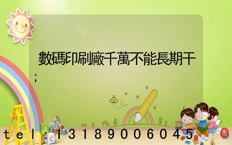 數碼印刷廠千萬不能長期干