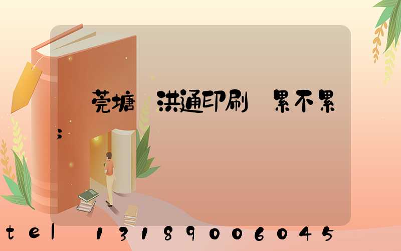 東莞塘廈洪通印刷廠累不累