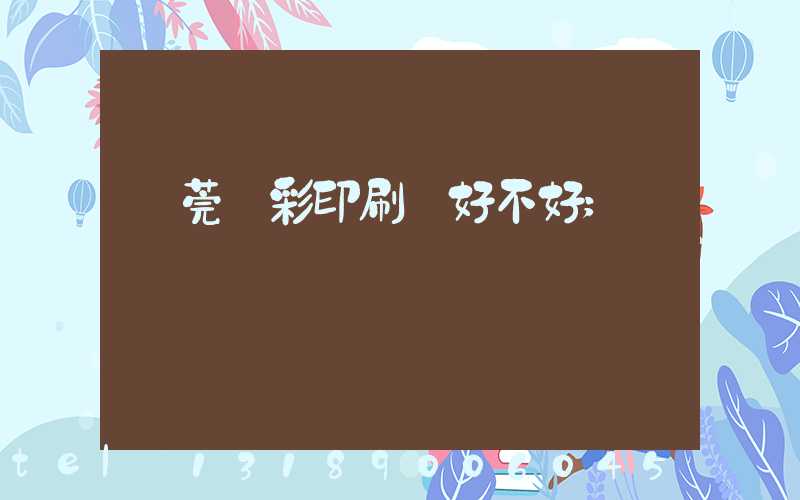 東莞東彩印刷廠好不好