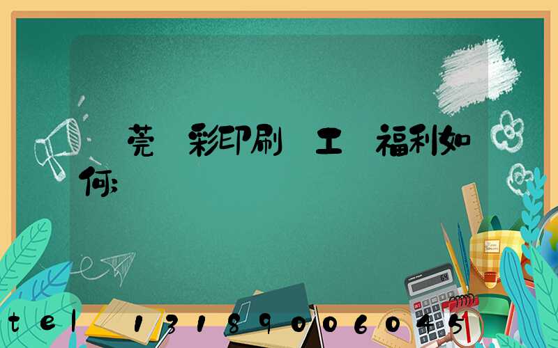 東莞東彩印刷廠工資福利如何