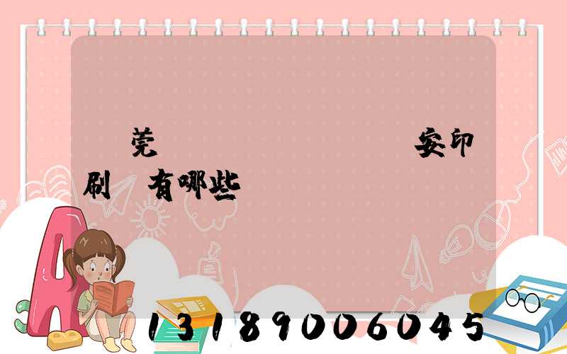 東莞長(zhǎng)安印刷廠有哪些