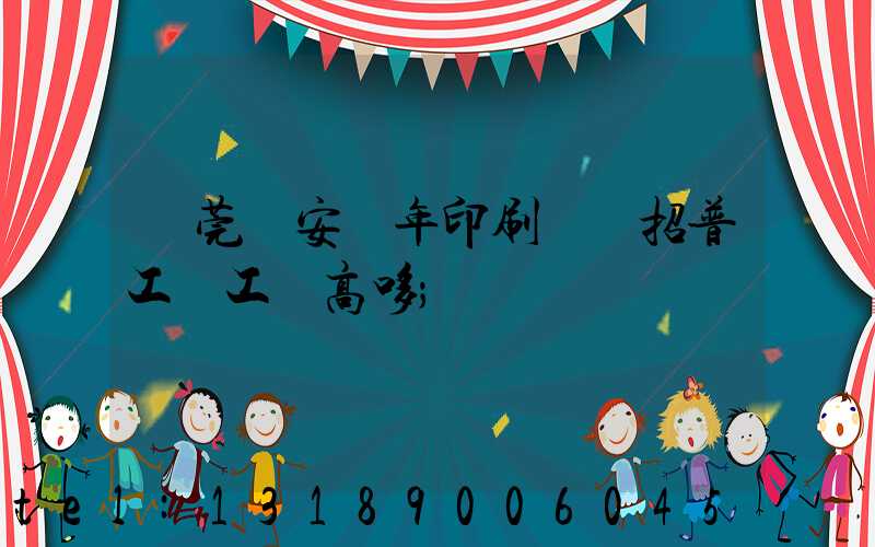 東莞長安興年印刷廠還招普工嗎工資高哆