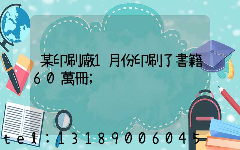 某印刷廠1月份印刷了書籍60萬冊