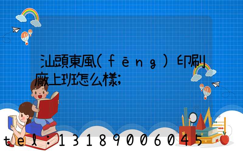 汕頭東風(fēng)印刷廠上班怎么樣
