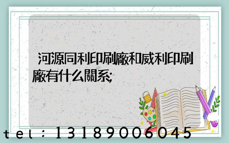 河源同利印刷廠和威利印刷廠有什么關系