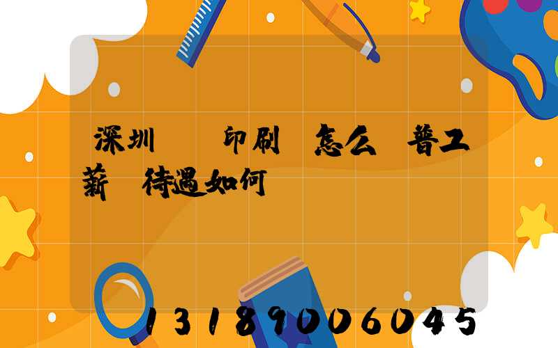 深圳鴻興印刷廠怎么樣普工薪資待遇如何