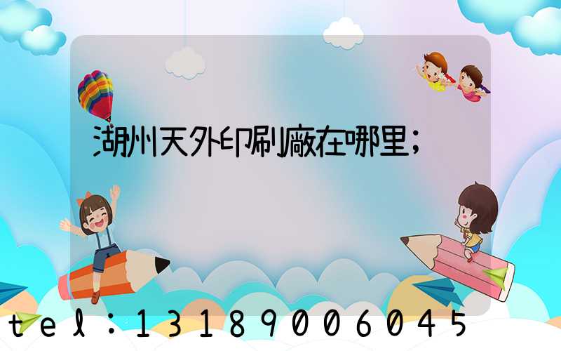 湖州天外印刷廠在哪里